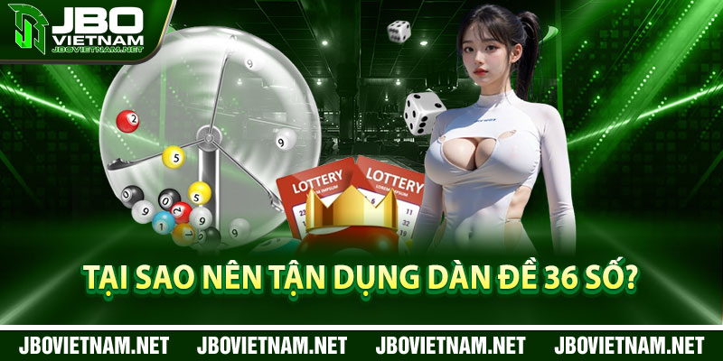 Tại sao nên tận dụng dàn đề 36 số?