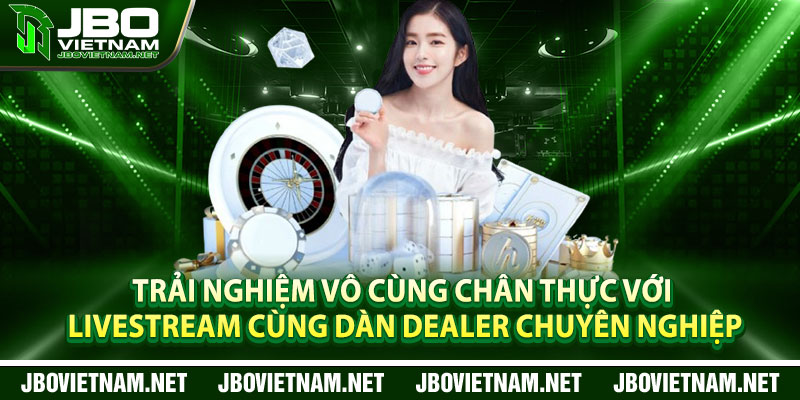Trải nghiệm vô cùng chân thực với livestream cùng dàn dealer chuyên nghiệp